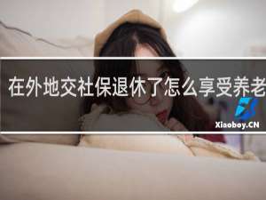 在外地交社保退休了怎么享受养老保险