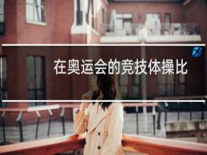 在奥运会的竞技体操比赛中男子组和女子组都有的项目是（奥运会体操比赛男女都有的）