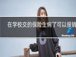 在学校交的保险生病了可以报销吗