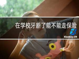 在学校牙断了能不能走保险