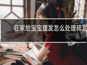 在家给宝宝理发怎么处理碎发