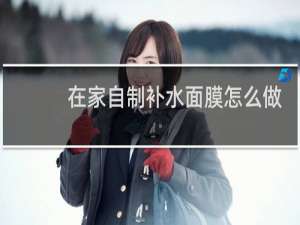 在家自制补水面膜怎么做
