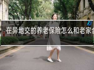 在异地交的养老保险怎么和老家合并