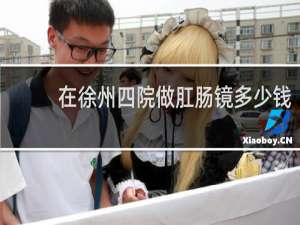 在徐州四院做肛肠镜多少钱