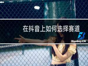 在抖音上如何选择赛道