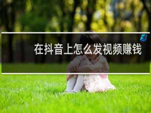 在抖音上怎么发视频赚钱
