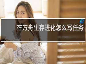 在方舟生存进化怎么写任务