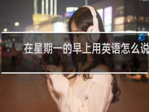在星期一的早上用英语怎么说