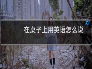 在桌子上用英语怎么说