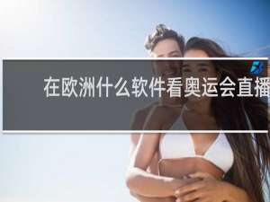 在欧洲什么软件看奥运会直播