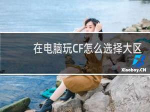 在电脑玩CF怎么选择大区