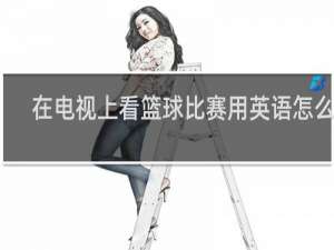 在电视上看篮球比赛用英语怎么说