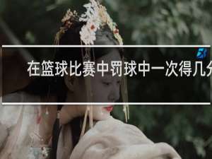 在篮球比赛中罚球中一次得几分