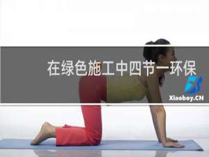 在绿色施工中四节一环保是指