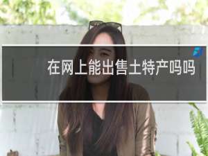 在网上能出售土特产吗吗