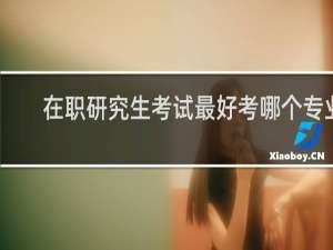 在职研究生考试最好考哪个专业