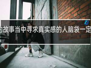 在虚构的故事当中寻求真实感的人脑袋一定有问题什么梗？在虚构的故事当中寻求真实感的人脑袋一定有问题是什么意思什么梗