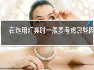 在选用灯具时一般要考虑哪些因素