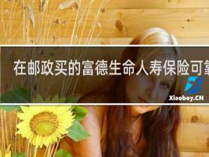 在邮政买的富德生命人寿保险可靠吗