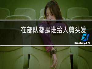 在部队都是谁给人剪头发