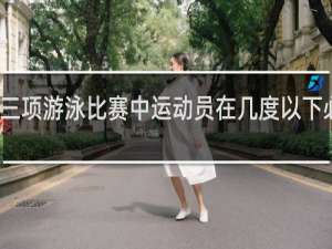 在铁人三项游泳比赛中运动员在几度以下必须穿防水衣