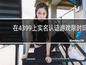 在4399上实名认证游戏限时吗