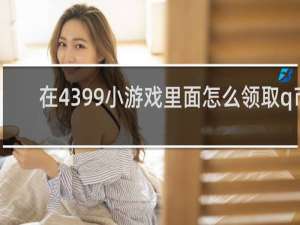 在4399小游戏里面怎么领取q币