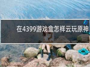 在4399游戏盒怎样云玩原神