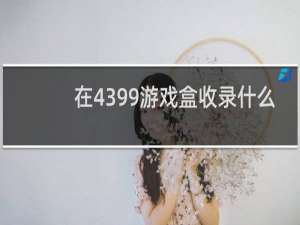 在4399游戏盒收录什么