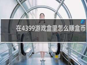 在4399游戏盒里怎么赚盒币