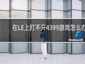 在LE上打不开4399游戏怎么办
