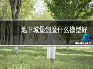 地下城堡剑魔什么模型好