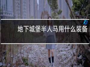 地下城堡半人马用什么装备