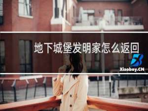 地下城堡发明家怎么返回