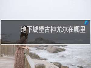 地下城堡古神尤尔在哪里