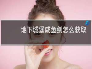 地下城堡咸鱼剑怎么获取