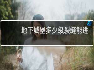 地下城堡多少级裂缝能进