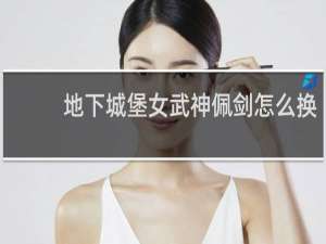 地下城堡女武神佩剑怎么换