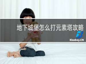 地下城堡怎么打元素塔攻略
