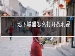 地下城堡怎么打开战利品