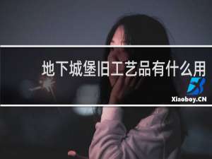 地下城堡旧工艺品有什么用