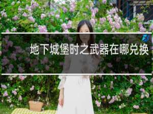 地下城堡时之武器在哪兑换