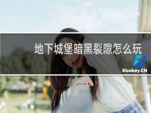 地下城堡暗黑裂隙怎么玩
