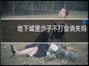 地下城堡沙子不打会消失吗
