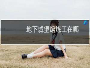 地下城堡熔炼工在哪