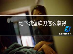 地下城堡砍刀怎么获得