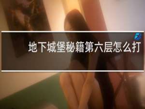 地下城堡秘籍第六层怎么打