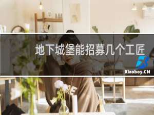 地下城堡能招募几个工匠