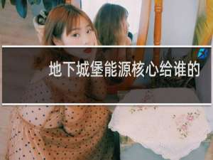 地下城堡能源核心给谁的