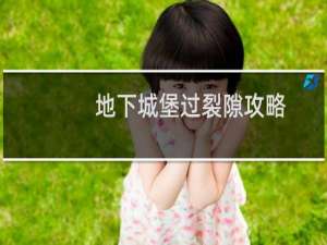 地下城堡过裂隙攻略